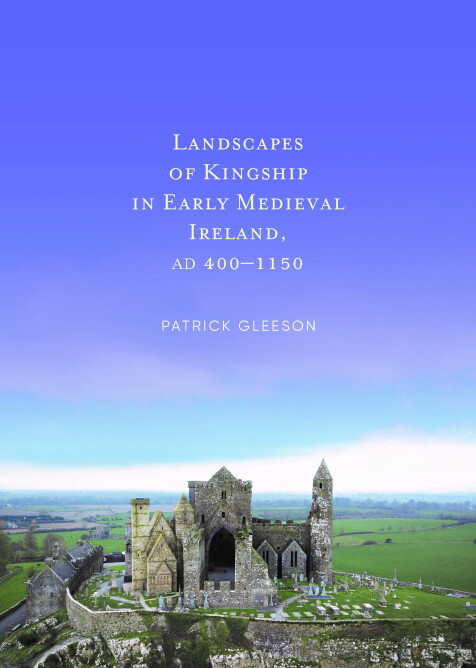 Landscapes of Kingship in Early Medieval Ireland AD 400-1150